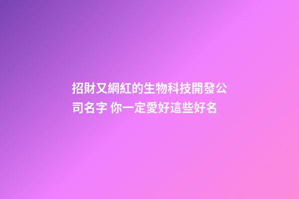 招財又網紅的生物科技開發公司名字 你一定愛好這些好名-第1張-公司起名-玄機派